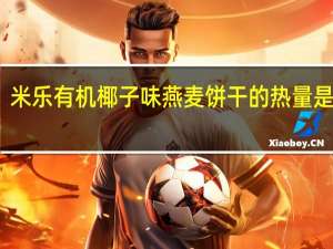 米乐 有机椰子味燕麦饼干的热量是多少