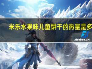 米乐 水果味儿童饼干的热量是多少
