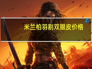 米兰柏羽割双眼皮价格(成都双眼皮哪儿做的好)