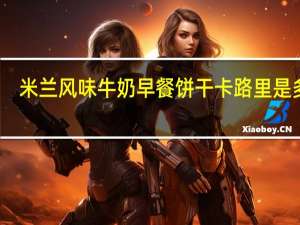 米兰 风味牛奶早餐饼干卡路里是多少