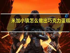 米加小镇怎么做出巧克力蛋糕