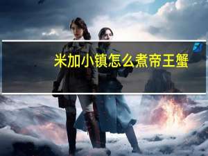 米加小镇怎么煮帝王蟹