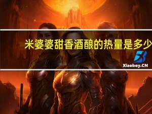 米婆婆 甜香酒酿的热量是多少