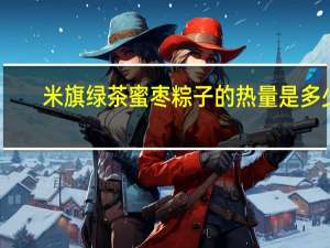 米旗 绿茶蜜枣粽子的热量是多少