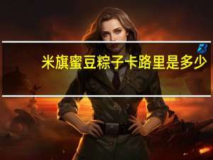 米旗 蜜豆粽子卡路里是多少