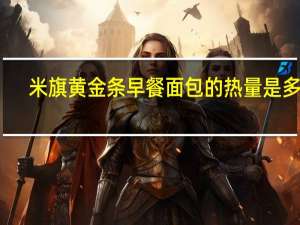 米旗 黄金条早餐面包的热量是多少
