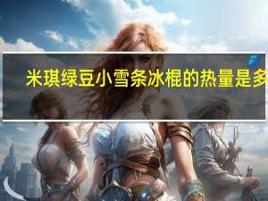 米琪 绿豆小雪条冰棍的热量是多少