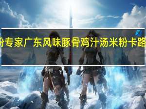 米粉专家 广东风味豚骨鸡汁汤米粉卡路里是多少