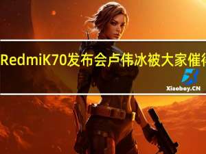 米粉急盼Redmi K70发布会 卢伟冰被大家催得不敢发微博了