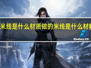 米线是什么材质做的 米线是什么材料做的