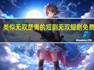 类似无双楚青的短剧 无双短剧免费观看