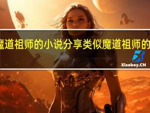 类似魔道祖师的小说分享 类似魔道祖师的小说有哪些