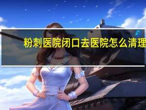粉刺医院 闭口去医院怎么清理