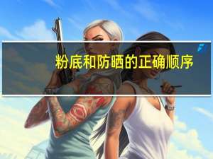 粉底和防晒的正确顺序