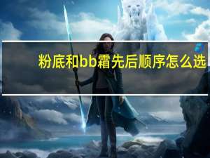 粉底和bb霜先后顺序怎么选