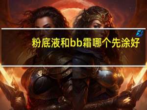 粉底液和bb霜哪个先涂好