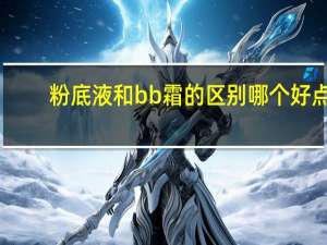粉底液和bb霜的区别哪个好点