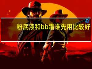 粉底液和bb霜谁先用比较好