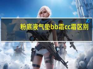 粉底液气垫bb霜cc霜区别