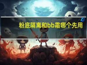粉底隔离和bb霜哪个先用