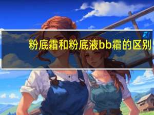 粉底霜和粉底液bb霜的区别