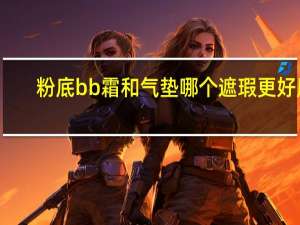 粉底bb霜和气垫哪个遮瑕更好用