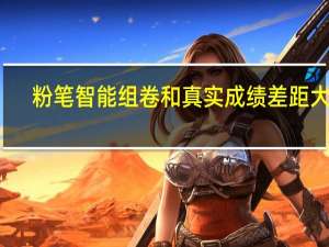 粉笔智能组卷和真实成绩差距大吗