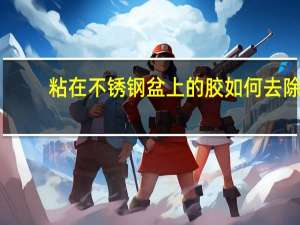 粘在不锈钢盆上的胶如何去除