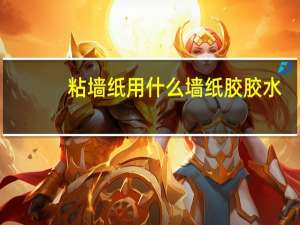 粘墙纸用什么墙纸胶胶水