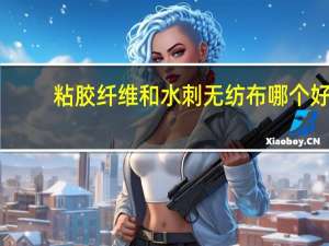 粘胶纤维和水刺无纺布哪个好
