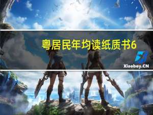 粤居民年均读纸质书6.22本 数字阅读率超全国13.7个百分点 到底什么情况嘞