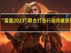 粤港澳警方“雷霆2023”联合打击行动共破获刑事案件580余起