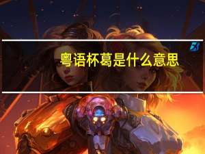 粤语杯葛是什么意思（杯葛是什么意思）