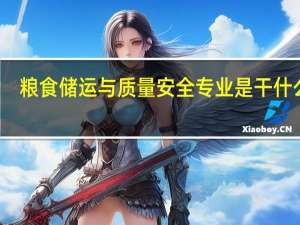 粮食储运与质量安全专业是干什么的