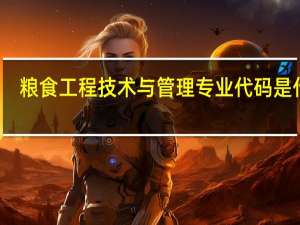 粮食工程技术与管理专业代码是什么