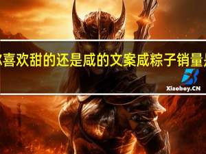 粽子你喜欢甜的还是咸的文案 咸粽子销量是甜粽子4倍