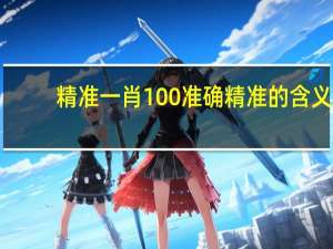精准一肖100准确精准的含义_良心企业，值得支持_网页版v591.323