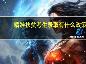 精准扶贫考生录取有什么政策