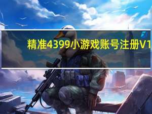 精准4399小游戏账号注册 V1.0 绿色免费版（精准4399小游戏账号注册 V1.0 绿色免费版功能简介）