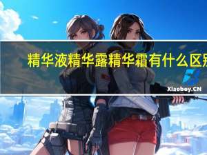 精华液精华露精华霜有什么区别