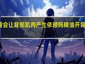精油开背会让背部肌肉产生依赖吗 精油开背都会送飞机吗