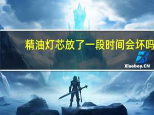 精油灯芯放了一段时间会坏吗（精油灯）