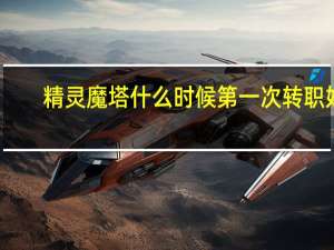 精灵魔塔什么时候第一次转职好-第一次转职时机介绍