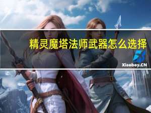 精灵魔塔法师武器怎么选择-法师武器选择推荐