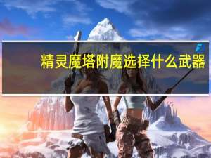 精灵魔塔附魔选择什么武器-附魔武器选择推荐