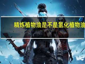 精炼植物油是不是氢化植物油