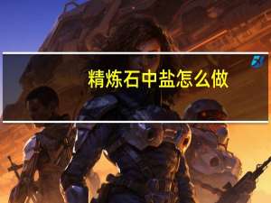 精炼石中盐怎么做（精炼石中盐怎么获得）