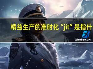 精益生产的准时化“jit”是指什么