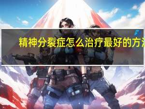 精神分裂症怎么治疗最好的方法（精神分裂症怎么治疗）