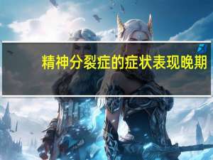 精神分裂症的症状表现晚期（精神分裂症的症状表现）
